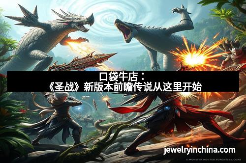 口袋牛店:《圣战》新版本前瞻传说从这里开始