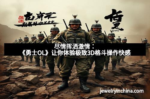 尽情挥洒激情:《勇士OL》让你体验极致3D格斗操作快感